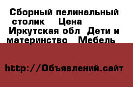 Сборный пелинальный столик! › Цена ­ 1 500 - Иркутская обл. Дети и материнство » Мебель   